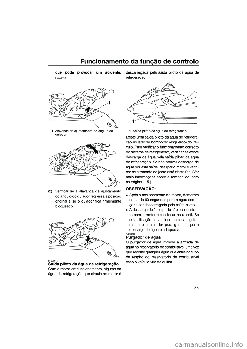 YAMAHA FX HO CRUISER 2015  Manual de utilização (in Portuguese) Funcionamento da função de controlo
33
que pode provocar um acidente.
[PWJ00042]
(2) Verificar se a alavanca de ajustamentodo ângulo do guiador regressa à posição
original e se o guiador fica fi