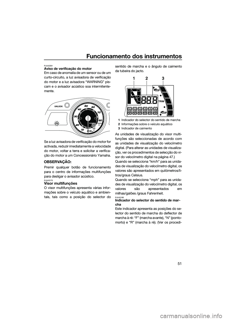 YAMAHA FX HO CRUISER 2015 Manual de utilização (in Portuguese) Funcionamento dos instrumentos
51
PJU42281Aviso de verificação do motor
Em caso de anomalia de um sensor ou de um
curto-circuito, a luz avisadora de verificação
do motor e a luz avisadora “WARNI YAMAHA FX HO CRUISER 2015 Manual de utilização (in Portuguese) Funcionamento dos instrumentos
51
PJU42281Aviso de verificação do motor
Em caso de anomalia de um sensor ou de um
curto-circuito, a luz avisadora de verificação
do motor e a luz avisadora “WARNI