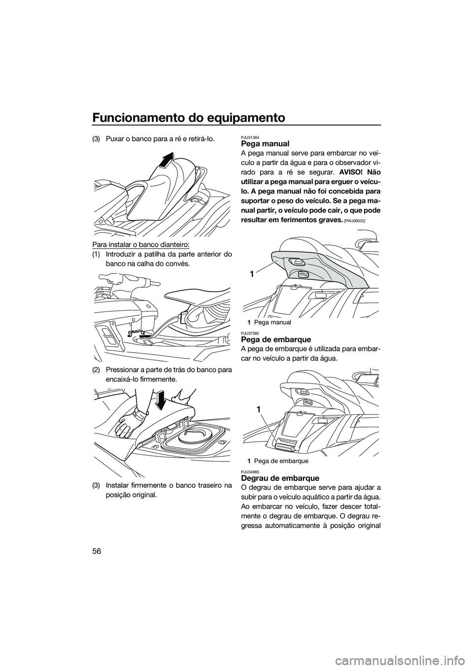 YAMAHA FX HO CRUISER 2015  Manual de utilização (in Portuguese) Funcionamento do equipamento
56
(3) Puxar o banco para a ré e retirá-lo.
Para instalar o banco dianteiro:
(1) Introduzir a patilha da parte anterior do
banco na calha do convés.
(2) Pressionar a pa