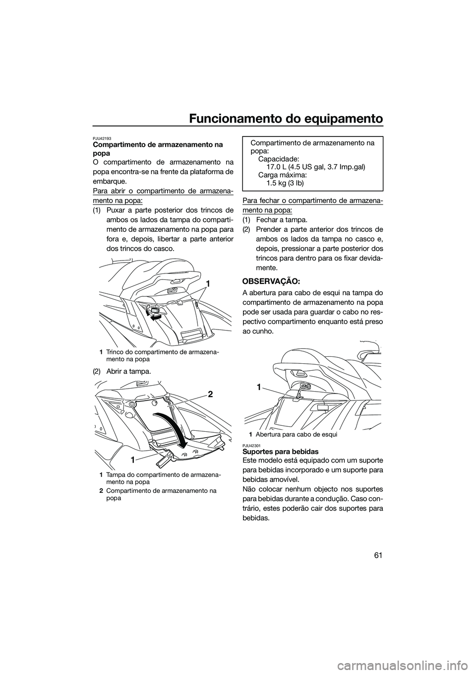 YAMAHA FX HO CRUISER 2015  Manual de utilização (in Portuguese) Funcionamento do equipamento
61
PJU42193Compartimento de armazenamento na 
popa
O compartimento de armazenamento na
popa encontra-se na frente da plataforma de
embarque.
Para abrir o compartimento de 