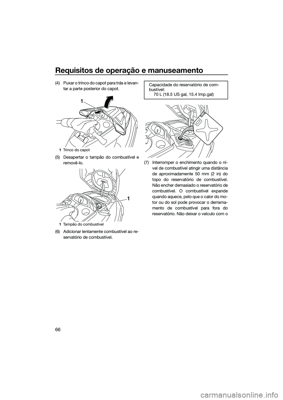 YAMAHA FX HO 2015 Manual de utilização (in Portuguese) Requisitos de operação e manuseamento
66
(4) Puxar o trinco do capot para trás e levan-tar a parte posterior do capot.
(5) Desapertar o tampão do combustível e removê-lo.
(6) Adicionar lentament YAMAHA FX HO 2015 Manual de utilização (in Portuguese) Requisitos de operação e manuseamento
66
(4) Puxar o trinco do capot para trás e levan-tar a parte posterior do capot.
(5) Desapertar o tampão do combustível e removê-lo.
(6) Adicionar lentament
