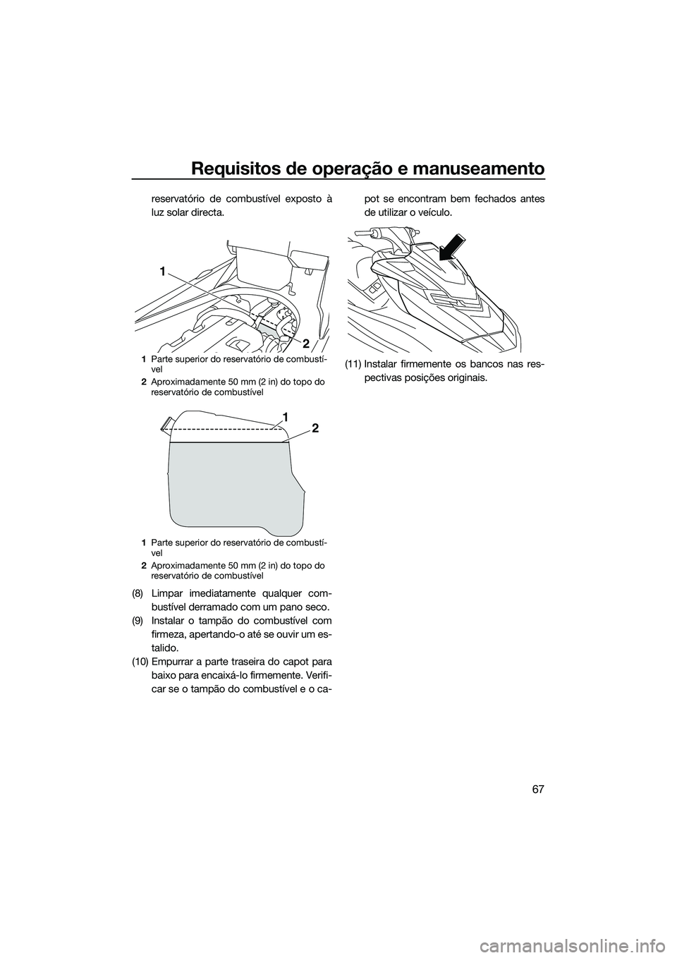 YAMAHA FX HO 2015 Manual de utilização (in Portuguese) Requisitos de operação e manuseamento
67
reservatório de combustível exposto à
luz solar directa.
(8) Limpar imediatamente qualquer com- bustível derramado com um pano seco.
(9) Instalar o tamp YAMAHA FX HO 2015 Manual de utilização (in Portuguese) Requisitos de operação e manuseamento
67
reservatório de combustível exposto à
luz solar directa.
(8) Limpar imediatamente qualquer com- bustível derramado com um pano seco.
(9) Instalar o tamp