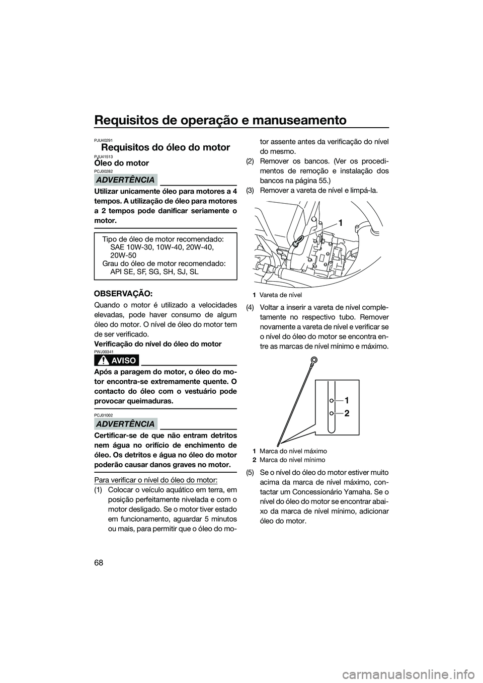 YAMAHA FX HO 2015 Manual de utilização (in Portuguese) Requisitos de operação e manuseamento
68
PJU40291
Requisitos do óleo do motorPJU41513Óleo do motor
ADVERTÊNCIA
PCJ00282
Utilizar unicamente óleo para motores a 4
tempos. A utilização de óleo YAMAHA FX HO 2015 Manual de utilização (in Portuguese) Requisitos de operação e manuseamento
68
PJU40291
Requisitos do óleo do motorPJU41513Óleo do motor
ADVERTÊNCIA
PCJ00282
Utilizar unicamente óleo para motores a 4
tempos. A utilização de óleo