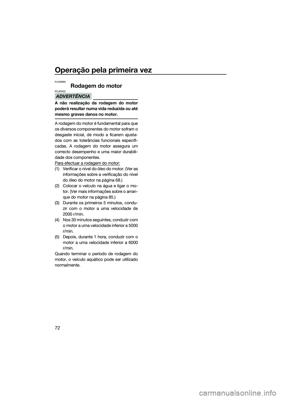 YAMAHA FX HO 2015 Manual de utilização (in Portuguese) Operação pela primeira vez
72
PJU36666
Rodagem do motor
ADVERTÊNCIA
PCJ00432
A não realização da rodagem do motor
poderá resultar numa vida reduzida ou até
mesmo graves danos no motor.
A rodag YAMAHA FX HO 2015 Manual de utilização (in Portuguese) Operação pela primeira vez
72
PJU36666
Rodagem do motor
ADVERTÊNCIA
PCJ00432
A não realização da rodagem do motor
poderá resultar numa vida reduzida ou até
mesmo graves danos no motor.
A rodag