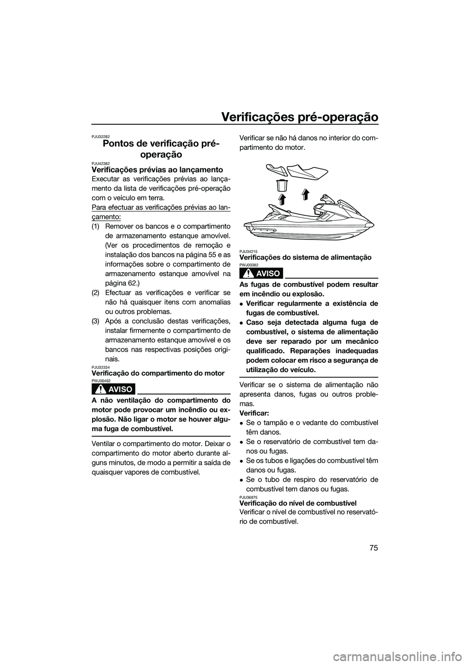 YAMAHA FX HO CRUISER 2015  Manual de utilização (in Portuguese) Verificações pré-operação
75
PJU32282
Pontos de verificação pré-operação
PJU42382Verificações prévias ao lançamento
Executar as verificações prévias ao lança-
mento da lista de verif