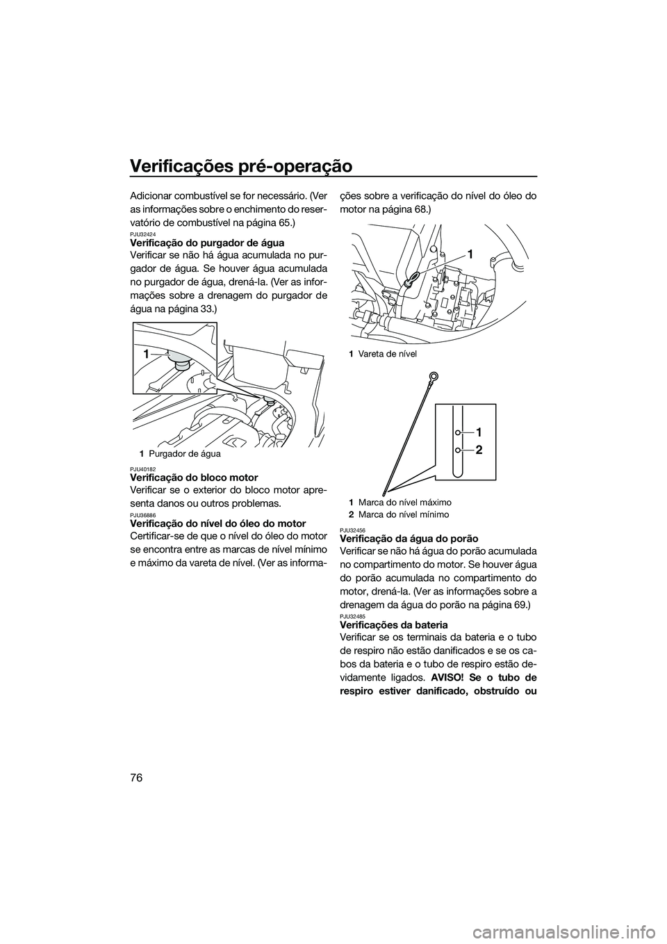 YAMAHA FX HO CRUISER 2015  Manual de utilização (in Portuguese) Verificações pré-operação
76
Adicionar combustível se for necessário. (Ver
as informações sobre o enchimento do reser-
vatório de combustível na página 65.)
PJU32424Verificação do purgad