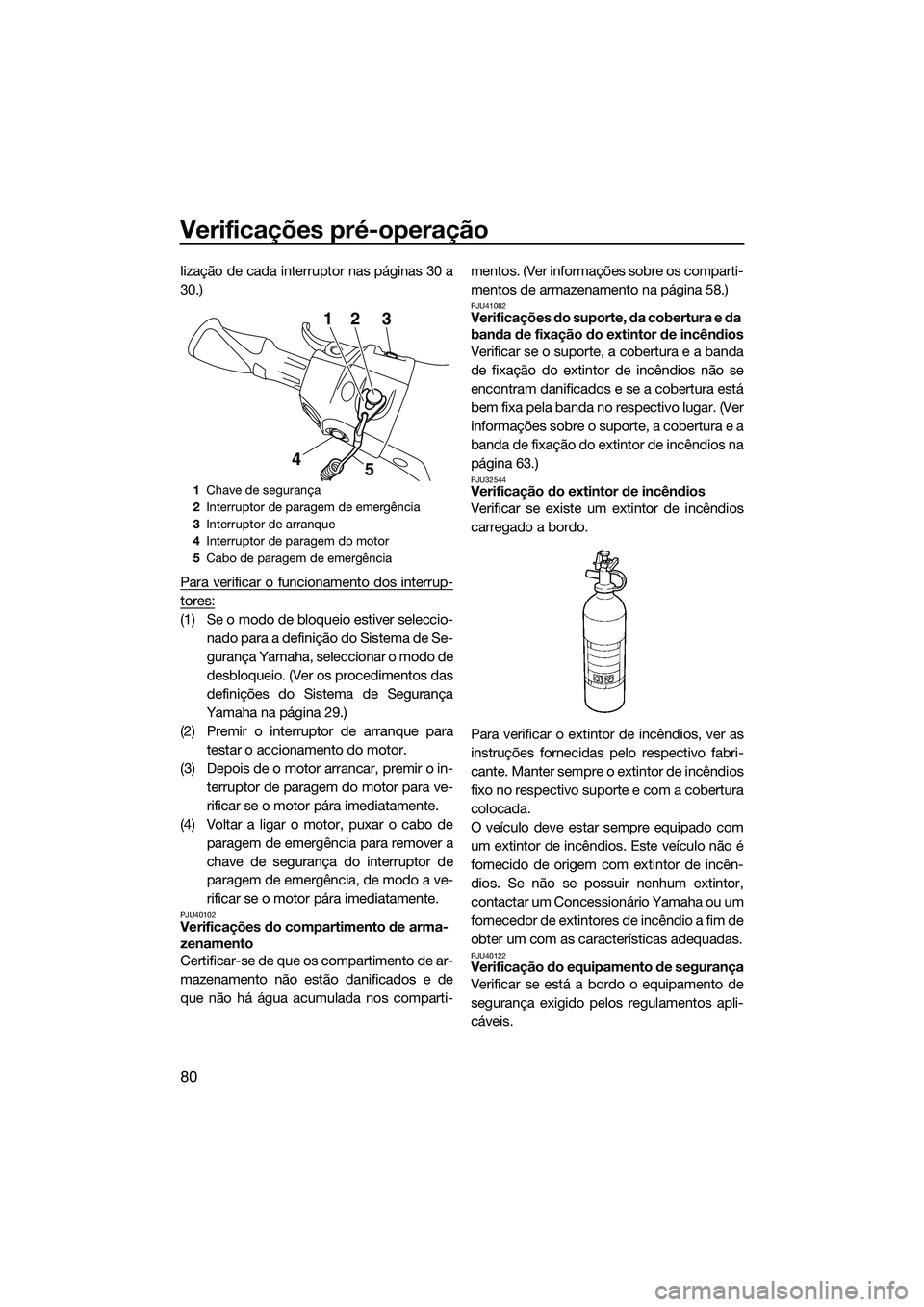 YAMAHA FX HO CRUISER 2015  Manual de utilização (in Portuguese) Verificações pré-operação
80
lização de cada interruptor nas páginas 30 a
30.)
Para verificar o funcionamento dos interrup-
tores:
(1) Se o modo de bloqueio estiver seleccio-nado para a defini