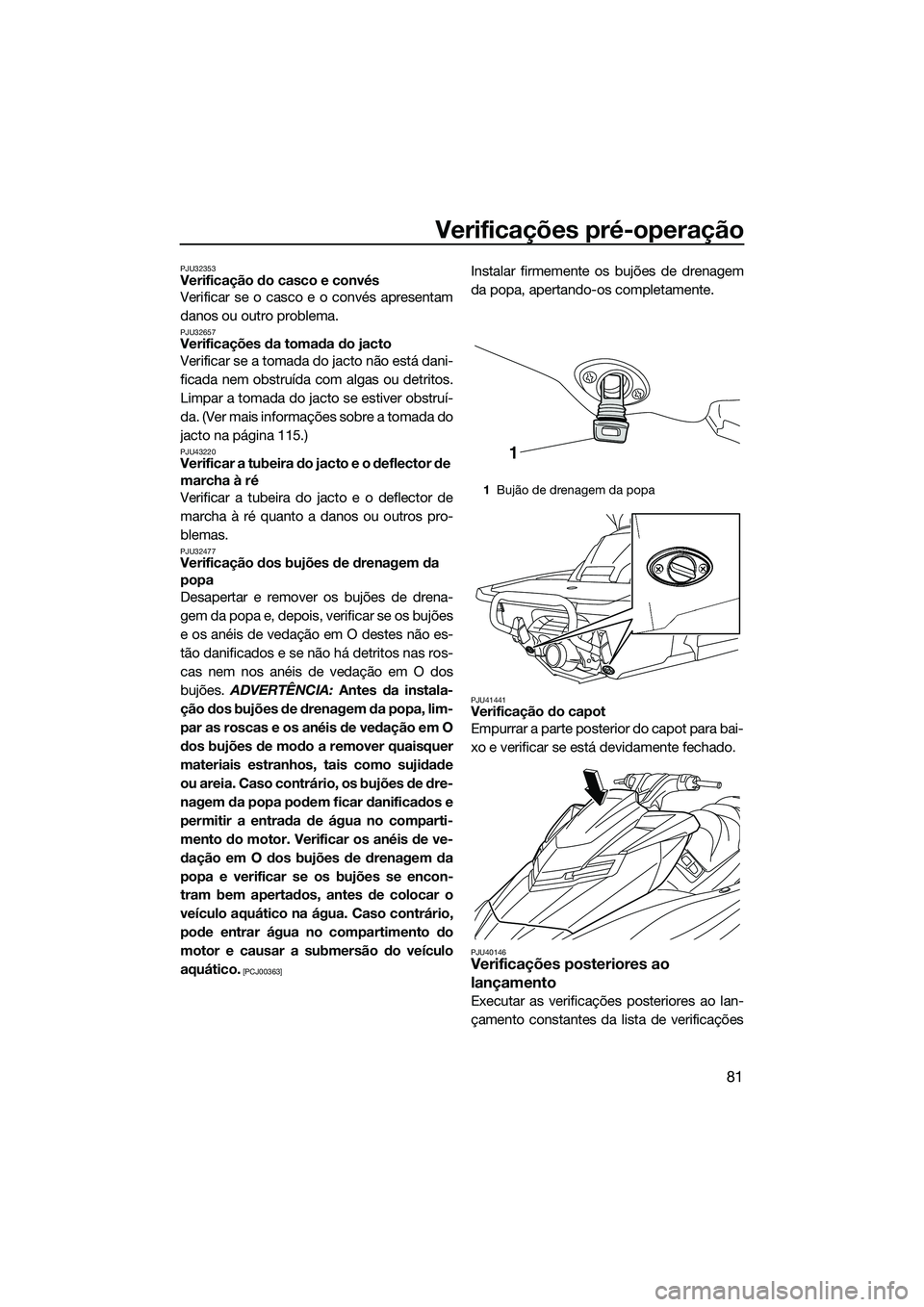 YAMAHA FX HO CRUISER 2015  Manual de utilização (in Portuguese) Verificações pré-operação
81
PJU32353Verificação do casco e convés
Verificar se o casco e o convés apresentam
danos ou outro problema.
PJU32657Verificações da tomada do jacto
Verificar se a