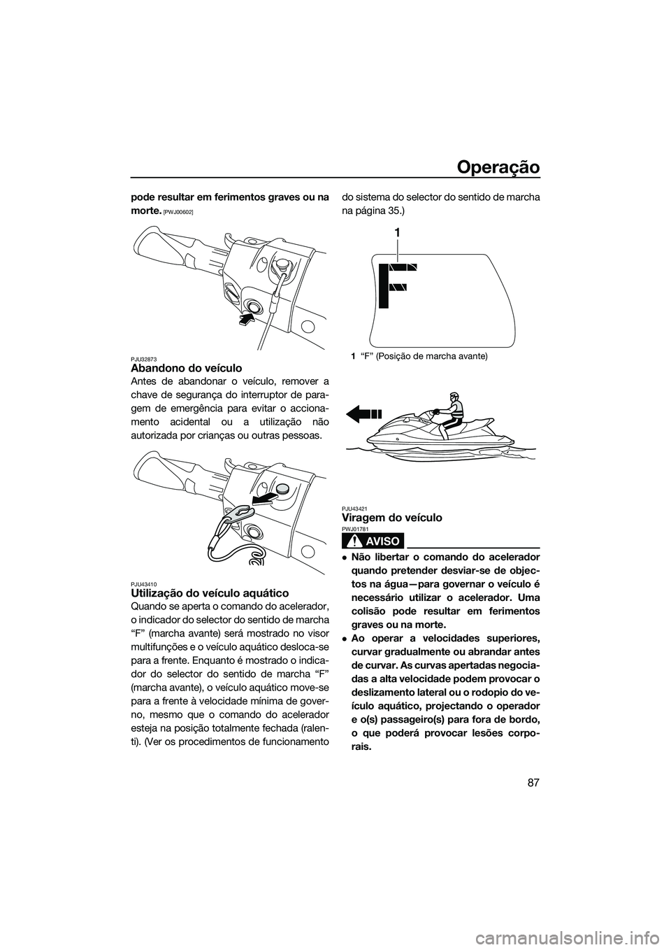 YAMAHA FX HO 2015  Manual de utilização (in Portuguese) Operação
87
pode resultar em ferimentos graves ou na
morte.
 [PWJ00602]
PJU32873
Abandono do veículo
Antes de abandonar o veículo, remover a
chave de segurança do interruptor de para-
gem de emer