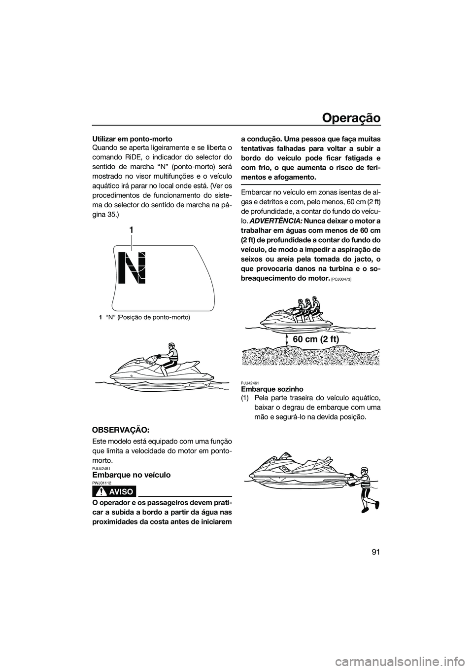 YAMAHA FX HO 2015 Manual de utilização (in Portuguese) Operação
91
Utilizar em ponto-morto
Quando se aperta ligeiramente e se liberta o
comando RiDE, o indicador do selector do
sentido de marcha “N” (ponto-morto) será
mostrado no visor multifunçõ YAMAHA FX HO 2015 Manual de utilização (in Portuguese) Operação
91
Utilizar em ponto-morto
Quando se aperta ligeiramente e se liberta o
comando RiDE, o indicador do selector do
sentido de marcha “N” (ponto-morto) será
mostrado no visor multifunçõ