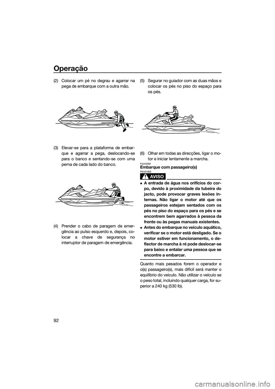YAMAHA FX HO 2015 Manual de utilização (in Portuguese) Operação
92
(2) Colocar um pé no degrau e agarrar napega de embarque com a outra mão.
(3) Elevar-se para a plataforma de embar- que e agarrar a pega, deslocando-se
para o banco e sentando-se com u YAMAHA FX HO 2015 Manual de utilização (in Portuguese) Operação
92
(2) Colocar um pé no degrau e agarrar napega de embarque com a outra mão.
(3) Elevar-se para a plataforma de embar- que e agarrar a pega, deslocando-se
para o banco e sentando-se com u