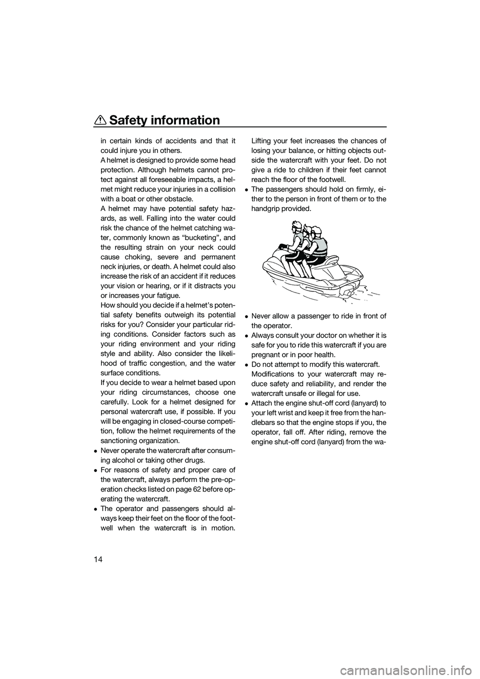 YAMAHA FX HO 2014  Owners Manual Safety information
14
in certain kinds of accidents and that it
could injure you in others.
A helmet is designed to provide some head
protection. Although helmets cannot pro-
tect against all foreseea