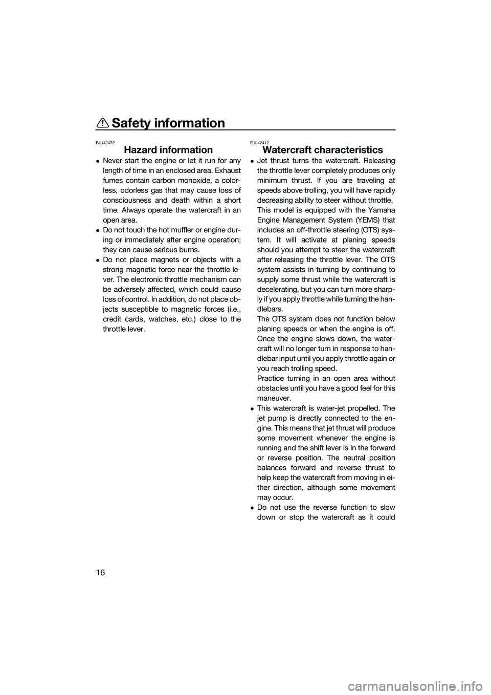 YAMAHA FX HO 2014  Owners Manual Safety information
16
EJU42472
Hazard information
Never start the engine or let it run for any
length of time in an enclosed area. Exhaust
fumes contain carbon monoxide, a color-
less, odorless gas