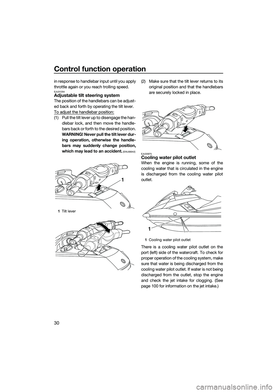 YAMAHA FX HO 2014 Owners Guide Control function operation
30
in response to handlebar input until you apply
throttle again or you reach trolling speed.
EJU31294Adjustable tilt steering system
The position of the handlebars can be a