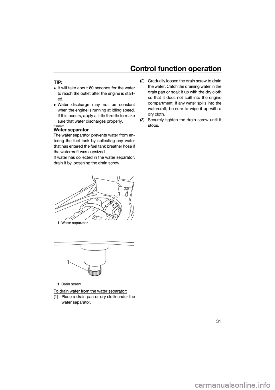 YAMAHA FX HO 2014 Owners Guide Control function operation
31
TIP:
It will take about 60 seconds for the water
to reach the outlet after the engine is start-
ed.
Water discharge may not be constant
when the engine is running a
