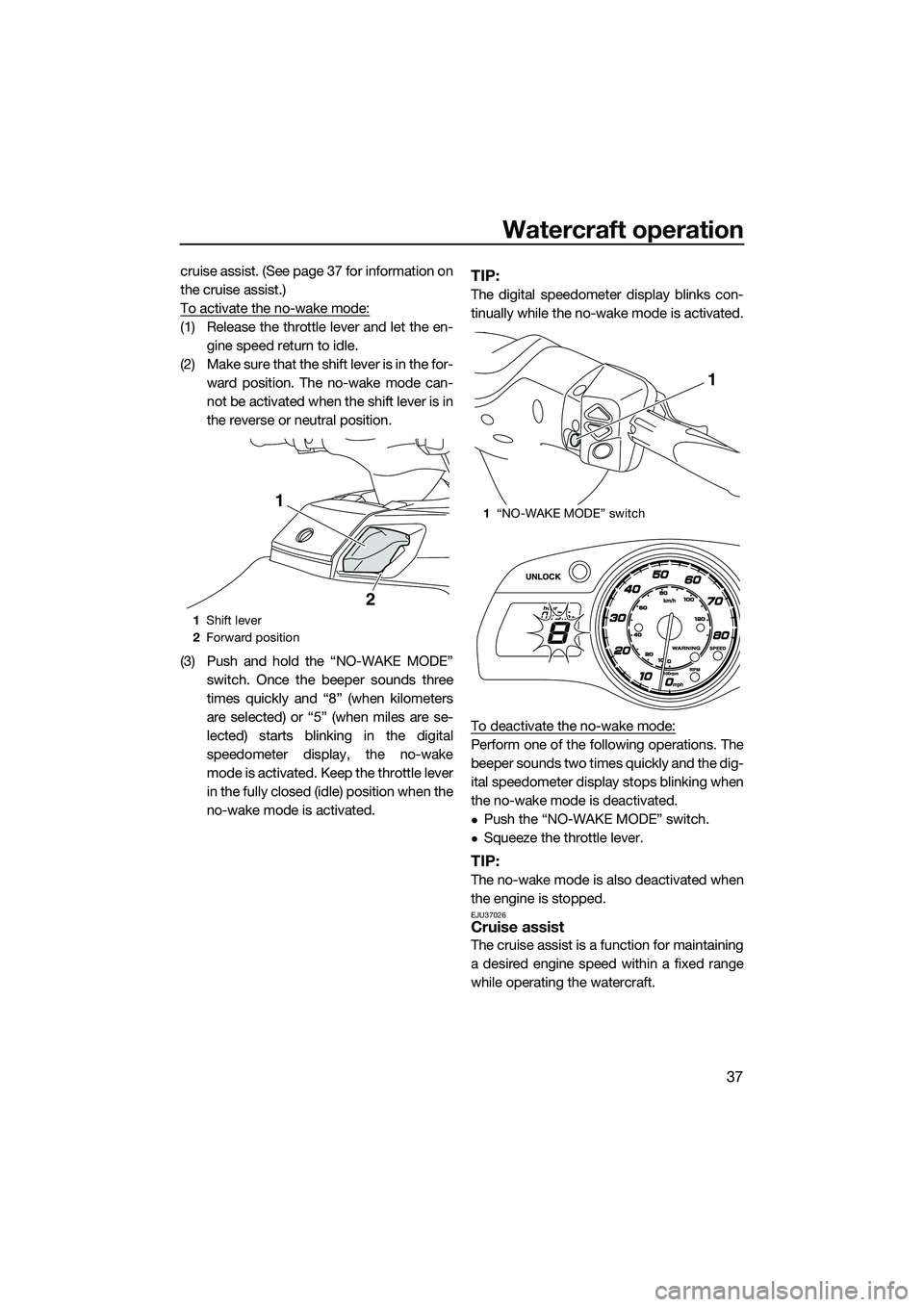 YAMAHA FX HO CRUISER 2014 Service Manual Watercraft operation
37
cruise assist. (See page 37 for information on
the cruise assist.)
To activate the no-wake mode:
(1) Release the throttle lever and let the en-gine speed return to idle.
(2) Ma
