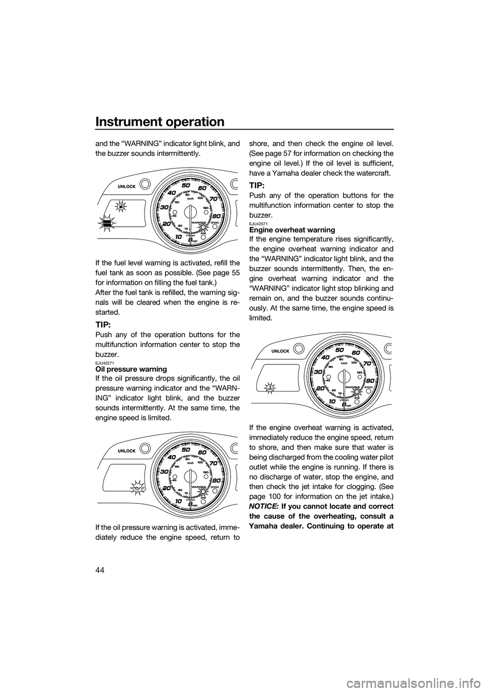 YAMAHA FX HO CRUISER 2014 Service Manual Instrument operation
44
and the “WARNING” indicator light blink, and
the buzzer sounds intermittently.
If the fuel level warning is activated, refill the
fuel tank as soon as possible. (See page 5
