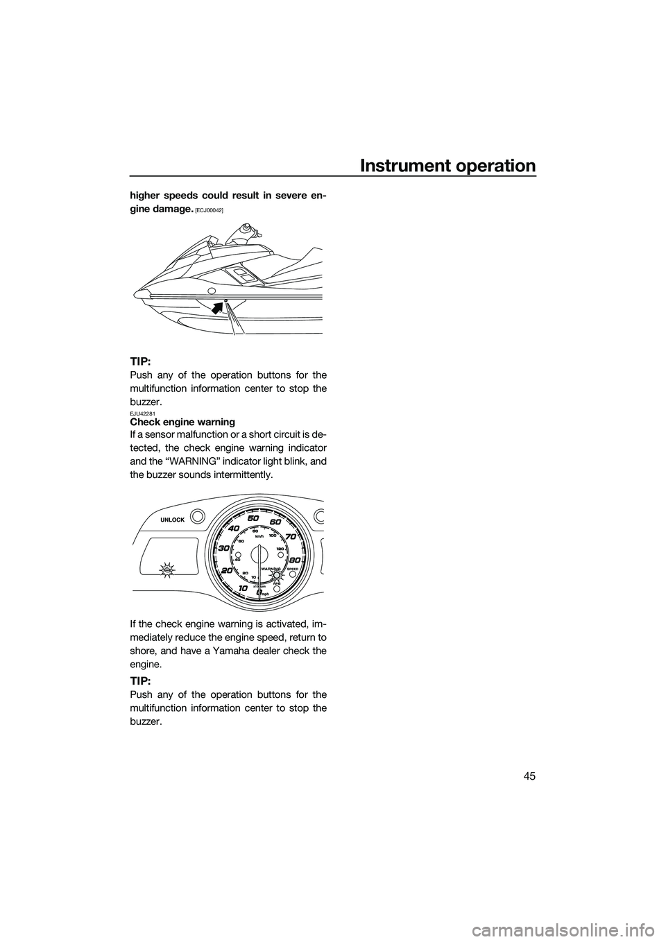 YAMAHA FX HO CRUISER 2014 Workshop Manual Instrument operation
45
higher speeds could result in severe en-
gine damage.
 [ECJ00042]
TIP:
Push any of the operation buttons for the
multifunction information center to stop the
buzzer.
EJU42281Ch