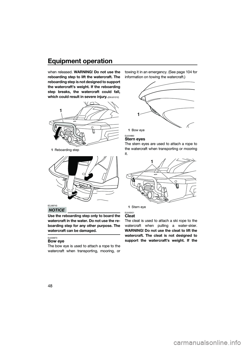 YAMAHA FX HO CRUISER 2014 Workshop Manual Equipment operation
48
when released. WARNING! Do not use the
reboarding step to lift the watercraft. The
reboarding step is not designed to support
the watercraft’s weight. If the reboarding
step b