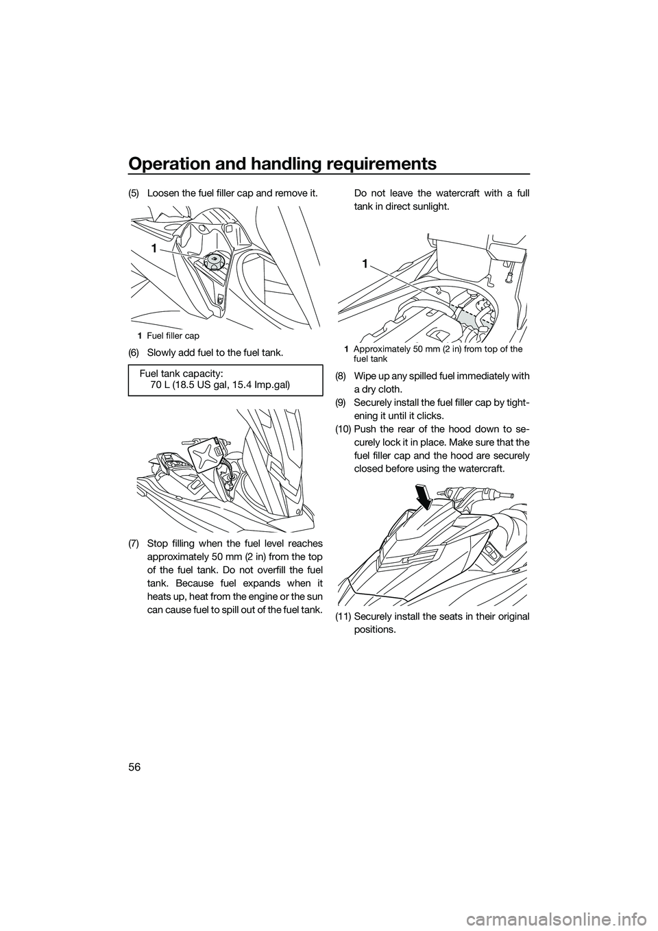 YAMAHA FX HO 2014 Repair Manual Operation and handling requirements
56
(5) Loosen the fuel filler cap and remove it.
(6) Slowly add fuel to the fuel tank.
(7) Stop filling when the fuel level reachesapproximately 50 mm (2 in) from t