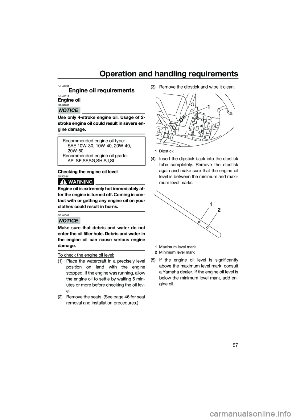 YAMAHA FX HO 2014 Repair Manual Operation and handling requirements
57
EJU40291
Engine oil requirementsEJU41511Engine oil
NOTICE
ECJ00282
Use only 4-stroke engine oil. Usage of 2-
stroke engine oil could result in severe en-
gine da