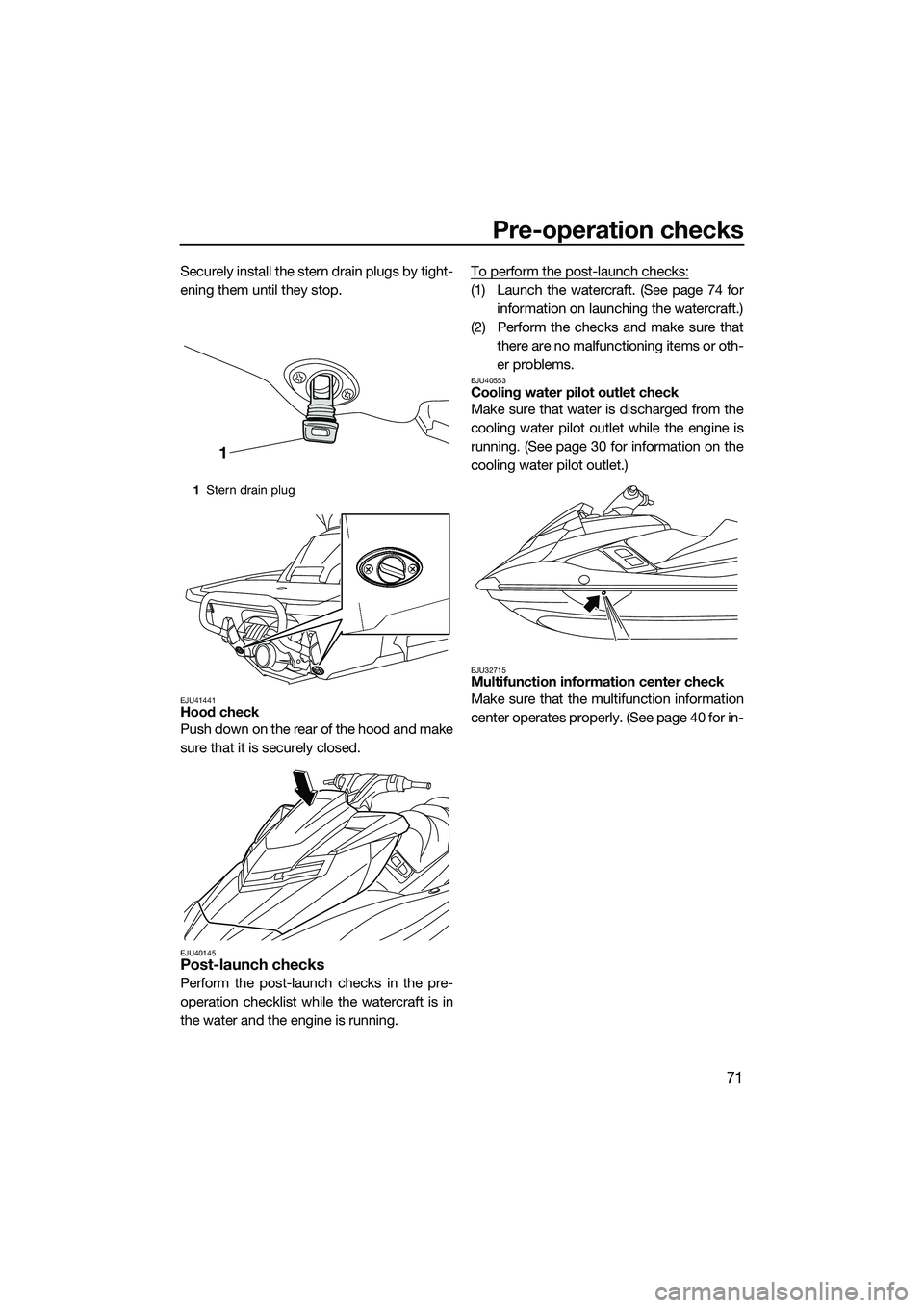 YAMAHA FX HO 2014 Manual PDF Pre-operation checks
71
Securely install the stern drain plugs by tight-
ening them until they stop.
EJU41441Hood check
Push down on the rear of the hood and make
sure that it is securely closed.
EJU4 YAMAHA FX HO 2014 Manual PDF Pre-operation checks
71
Securely install the stern drain plugs by tight-
ening them until they stop.
EJU41441Hood check
Push down on the rear of the hood and make
sure that it is securely closed.
EJU4