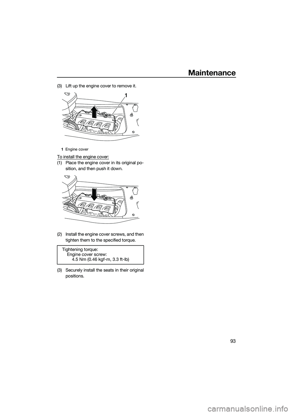 YAMAHA FX HO 2014 Owners Manual Maintenance
93
(3) Lift up the engine cover to remove it.
To install the engine cover:
(1) Place the engine cover in its original po-sition, and then push it down.
(2) Install the engine cover screws, YAMAHA FX HO 2014 Owners Manual Maintenance
93
(3) Lift up the engine cover to remove it.
To install the engine cover:
(1) Place the engine cover in its original po-sition, and then push it down.
(2) Install the engine cover screws,