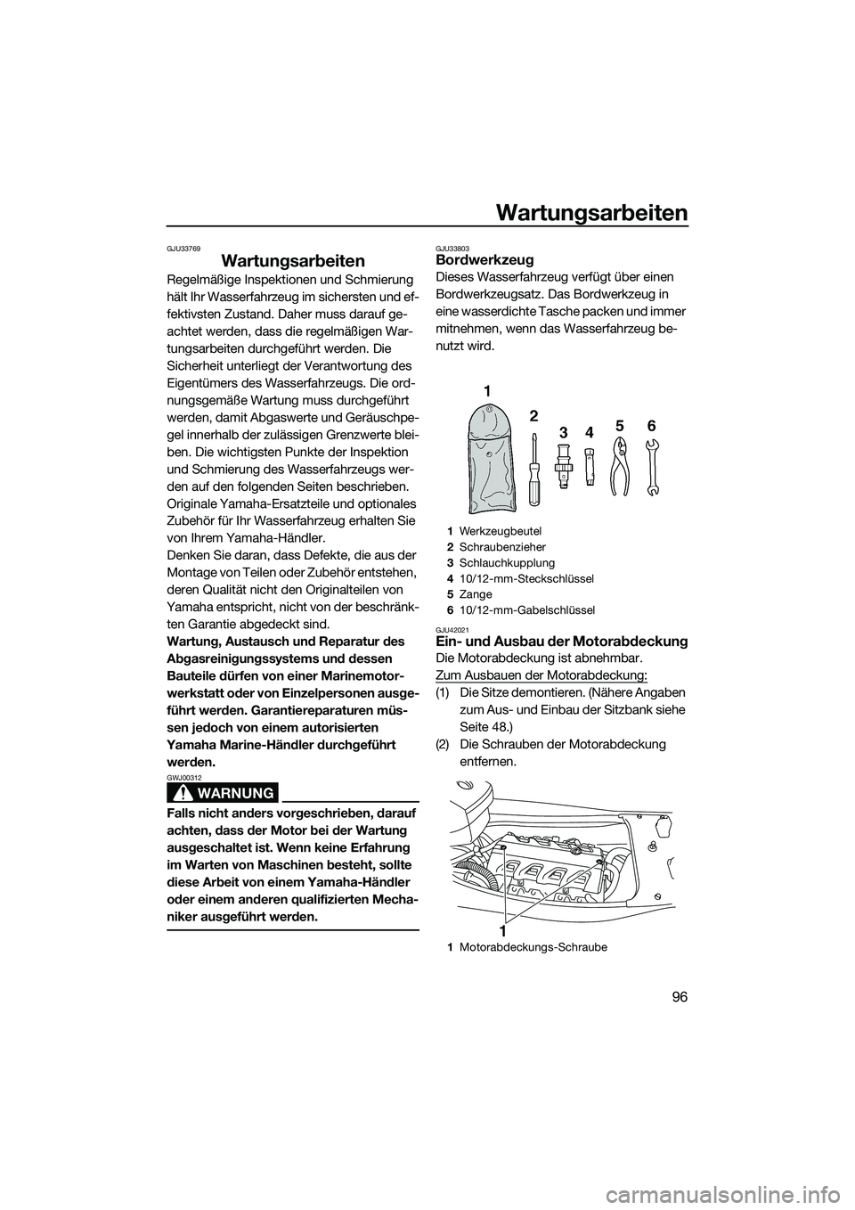 YAMAHA FX HO 2014  Betriebsanleitungen (in German) Wartungsarbeiten
96
GJU33769
Wartungsarbeiten
Regelmäßige Inspektionen und Schmierung 
hält Ihr Wasserfahrzeug im sichersten und ef-
fektivsten Zustand. Daher muss darauf ge-
achtet werden, dass di