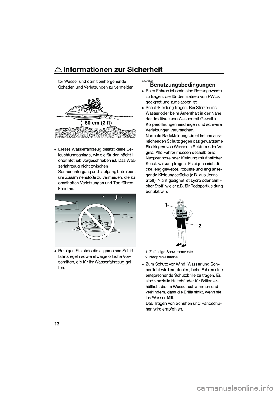 YAMAHA FX HO 2014  Betriebsanleitungen (in German) Informationen zur Sicherheit
13
ter Wasser und damit einhergehende 
Schäden und Verletzungen zu vermeiden.
Dieses Wasserfahrzeug besitzt keine Be-
leuchtungsanlage, wie sie für den nächtli-
chen