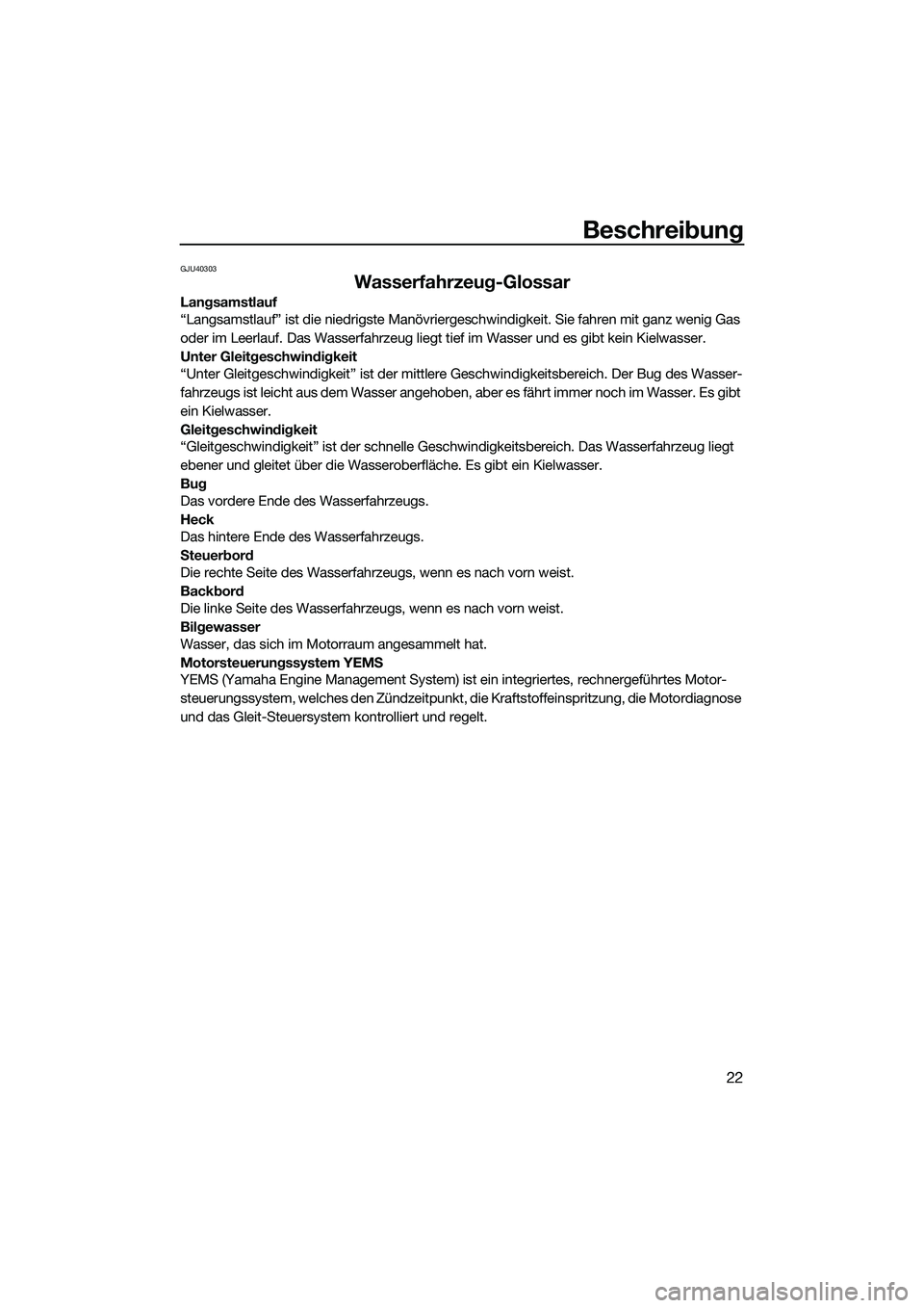 YAMAHA FX HO 2014  Betriebsanleitungen (in German) Beschreibung
22
GJU40303
Wasserfahrzeug-Glossar
Langsamstlauf
“Langsamstlauf” ist die niedrigste Manövriergeschwindigkeit. Sie fahren mit ganz wenig Gas 
oder im Leerlauf. Das Wasserfahrzeug lieg