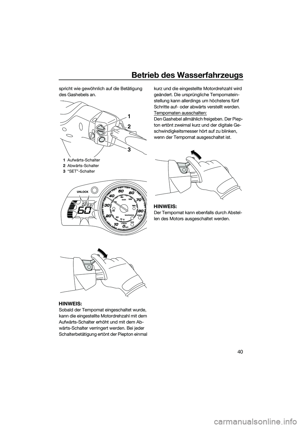 YAMAHA FX HO 2014 Betriebsanleitungen (in German) Betrieb des Wasserfahrzeugs
40
spricht wie gewöhnlich auf die Betätigung
des Gashebels an.
HINWEIS:
Sobald der Tempomat eingeschaltet wurde,
kann die eingestellte Motordrehzahl mit dem
Aufwärts- YAMAHA FX HO 2014 Betriebsanleitungen (in German) Betrieb des Wasserfahrzeugs
40
spricht wie gewöhnlich auf die Betätigung
des Gashebels an.
HINWEIS:
Sobald der Tempomat eingeschaltet wurde,
kann die eingestellte Motordrehzahl mit dem
Aufwärts-