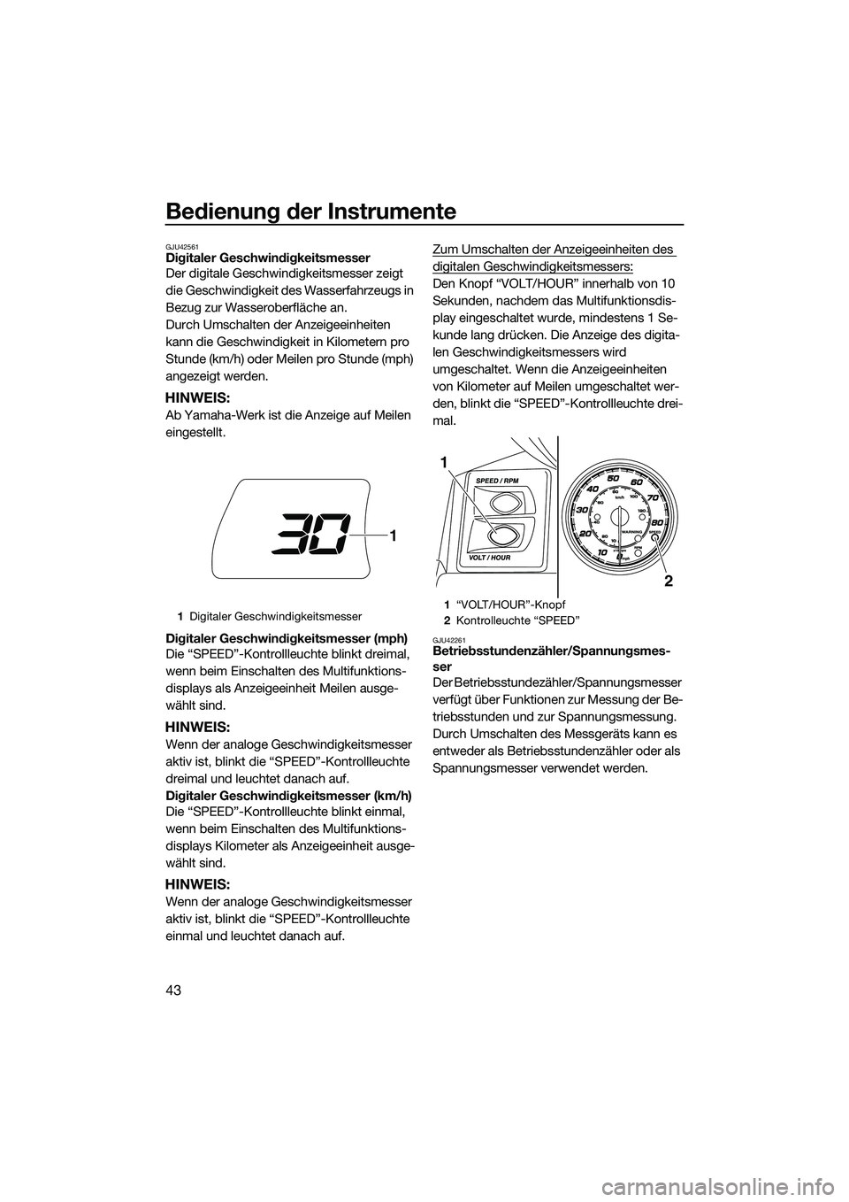 YAMAHA FX HO 2014  Betriebsanleitungen (in German) Bedienung der Instrumente
43
GJU42561Digitaler Geschwindigkeitsmesser
Der digitale Geschwindigkeitsmesser zeigt 
die Geschwindigkeit des Wasserfahrzeugs in 
Bezug zur Wasseroberfläche an.
Durch Umsch