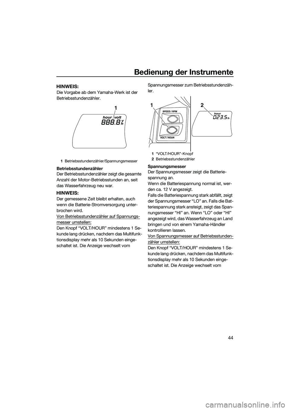 YAMAHA FX HO 2014  Betriebsanleitungen (in German) Bedienung der Instrumente
44
HINWEIS:
Die Vorgabe ab dem Yamaha-Werk ist der 
Betriebsstundenzähler.
Betriebsstundenzähler
Der Betriebsstundenzähler zeigt die gesamte 
Anzahl der Motor-Betriebsstun