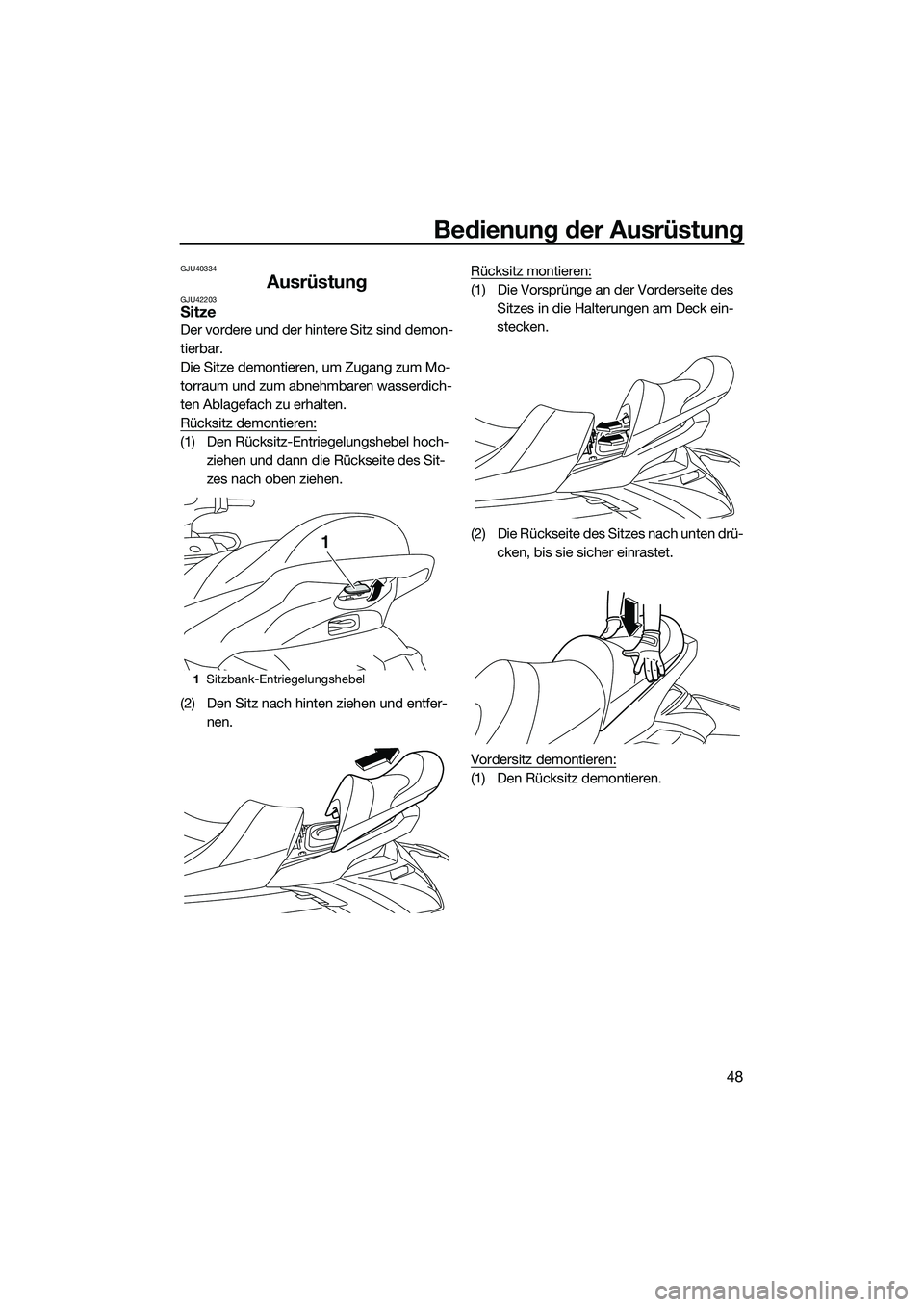 YAMAHA FX HO 2014  Betriebsanleitungen (in German) Bedienung der Ausrüstung
48
GJU40334
AusrüstungGJU42203Sitze
Der vordere und der hintere Sitz sind demon-
tierbar.
Die Sitze demontieren, um Zugang zum Mo-
torraum und zum abnehmbaren wasserdich-
te