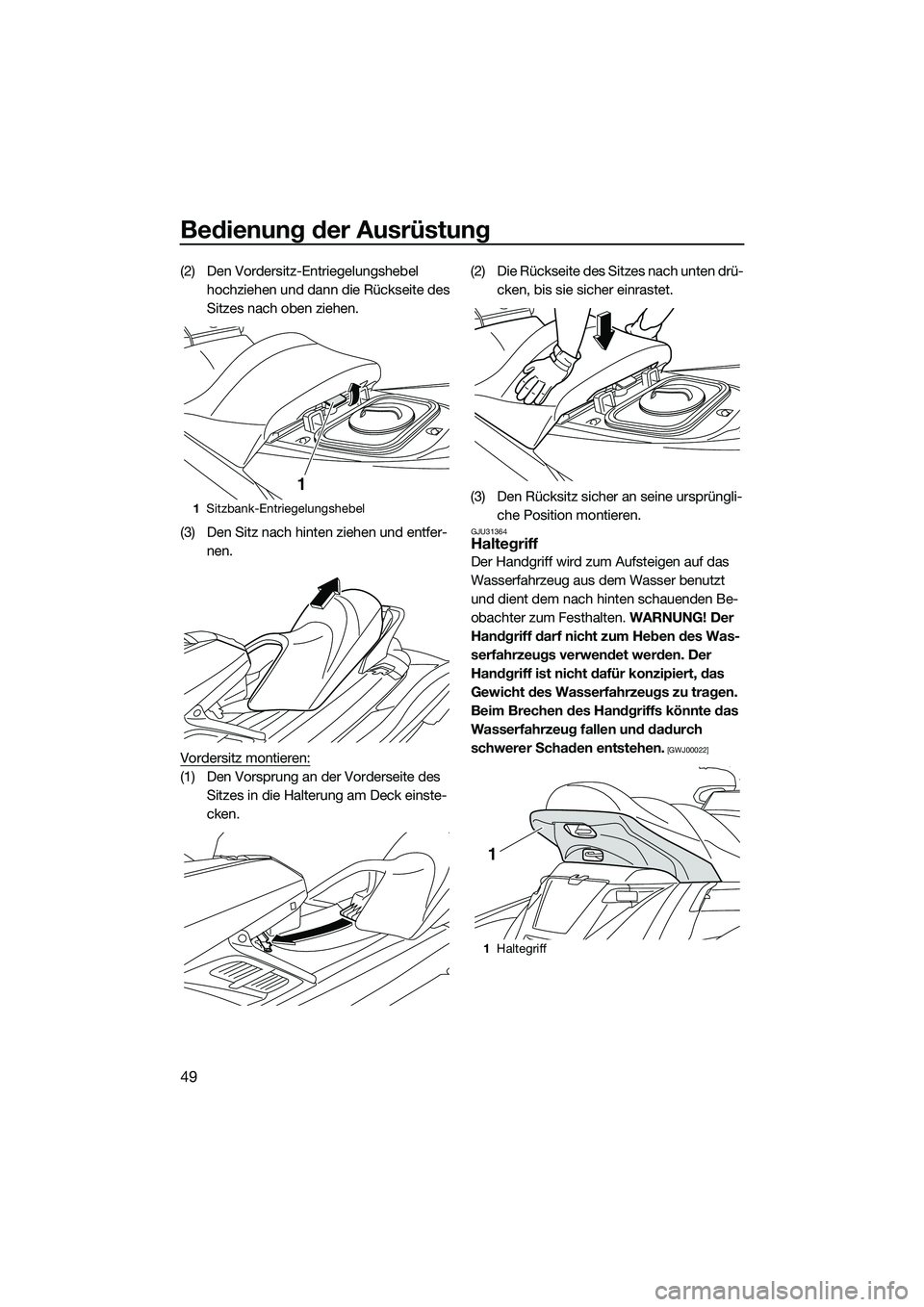 YAMAHA FX HO 2014  Betriebsanleitungen (in German) Bedienung der Ausrüstung
49
(2) Den Vordersitz-Entriegelungshebel hochziehen und dann die Rückseite des 
Sitzes nach oben ziehen.
(3) Den Sitz nach hinten ziehen und entfer- nen.
Vordersitz montiere
