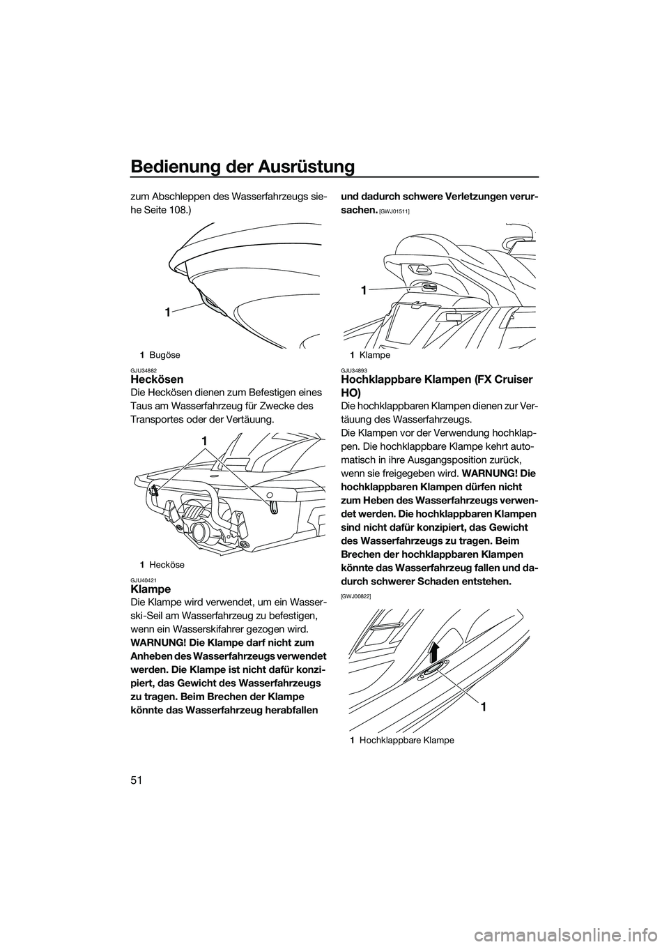 YAMAHA FX HO 2014  Betriebsanleitungen (in German) Bedienung der Ausrüstung
51
zum Abschleppen des Wasserfahrzeugs sie-
he Seite 108.)
GJU34882Heckösen
Die Heckösen dienen zum Befestigen eines 
Taus am Wasserfahrzeug für Zwecke des 
Transportes od