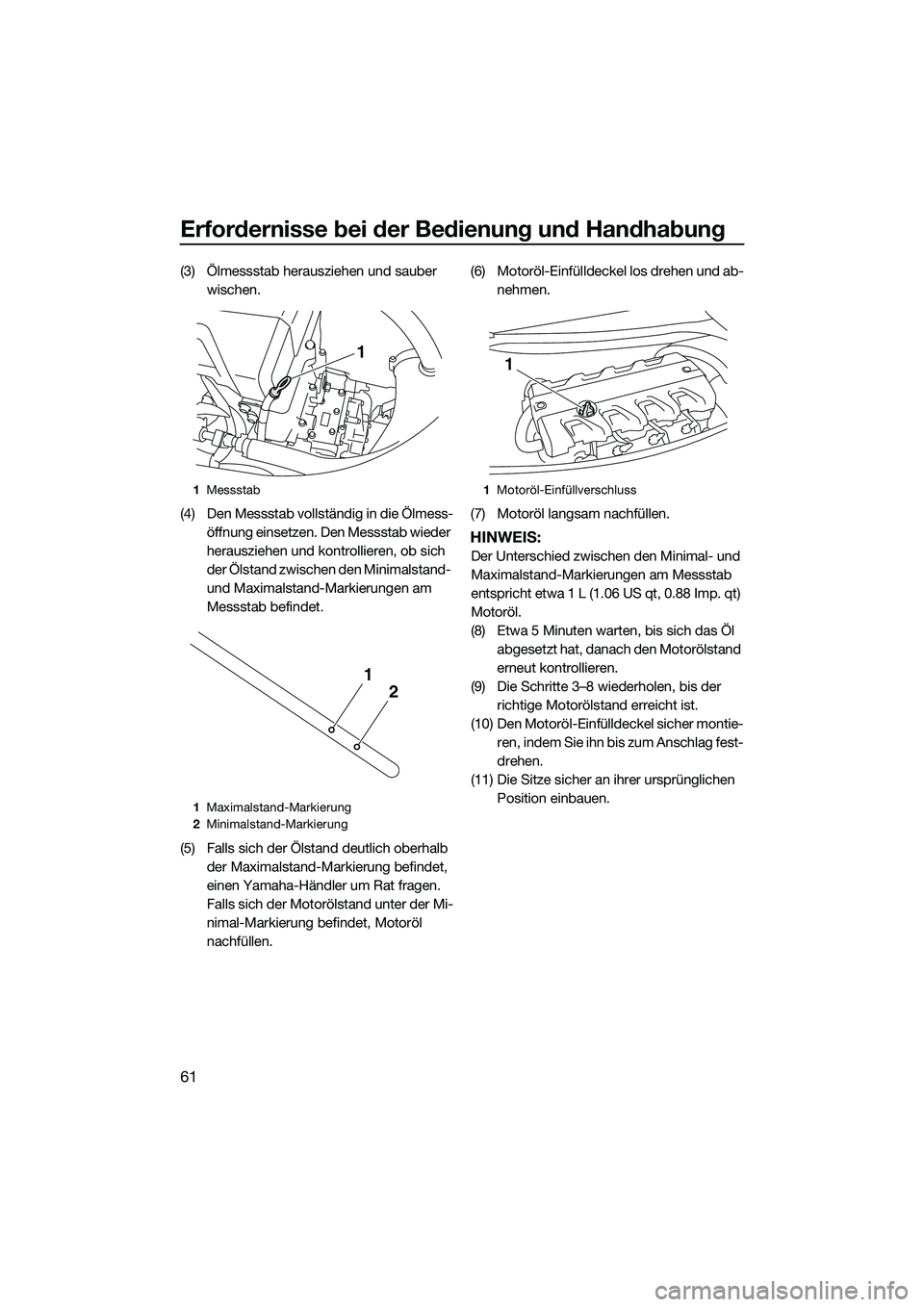 YAMAHA FX HO 2014  Betriebsanleitungen (in German) Erfordernisse bei der Bedienung und Handhabung
61
(3) Ölmessstab herausziehen und sauber 
wischen.
(4) Den Messstab vollständig in die Ölmess- öffnung einsetzen. Den Messstab wieder 
herausziehen 