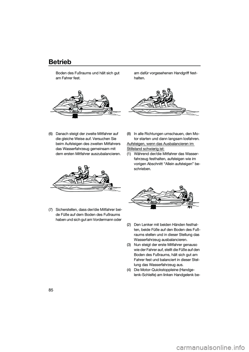 YAMAHA FX HO 2014  Betriebsanleitungen (in German) Betrieb
85
Boden des Fußraums und hält sich gut 
am Fahrer fest.
(6) Danach steigt der zweite Mitfahrer auf  die gleiche Weise auf. Versuchen Sie 
beim Aufsteigen des zweiten Mitfahrers 
das Wasserf
