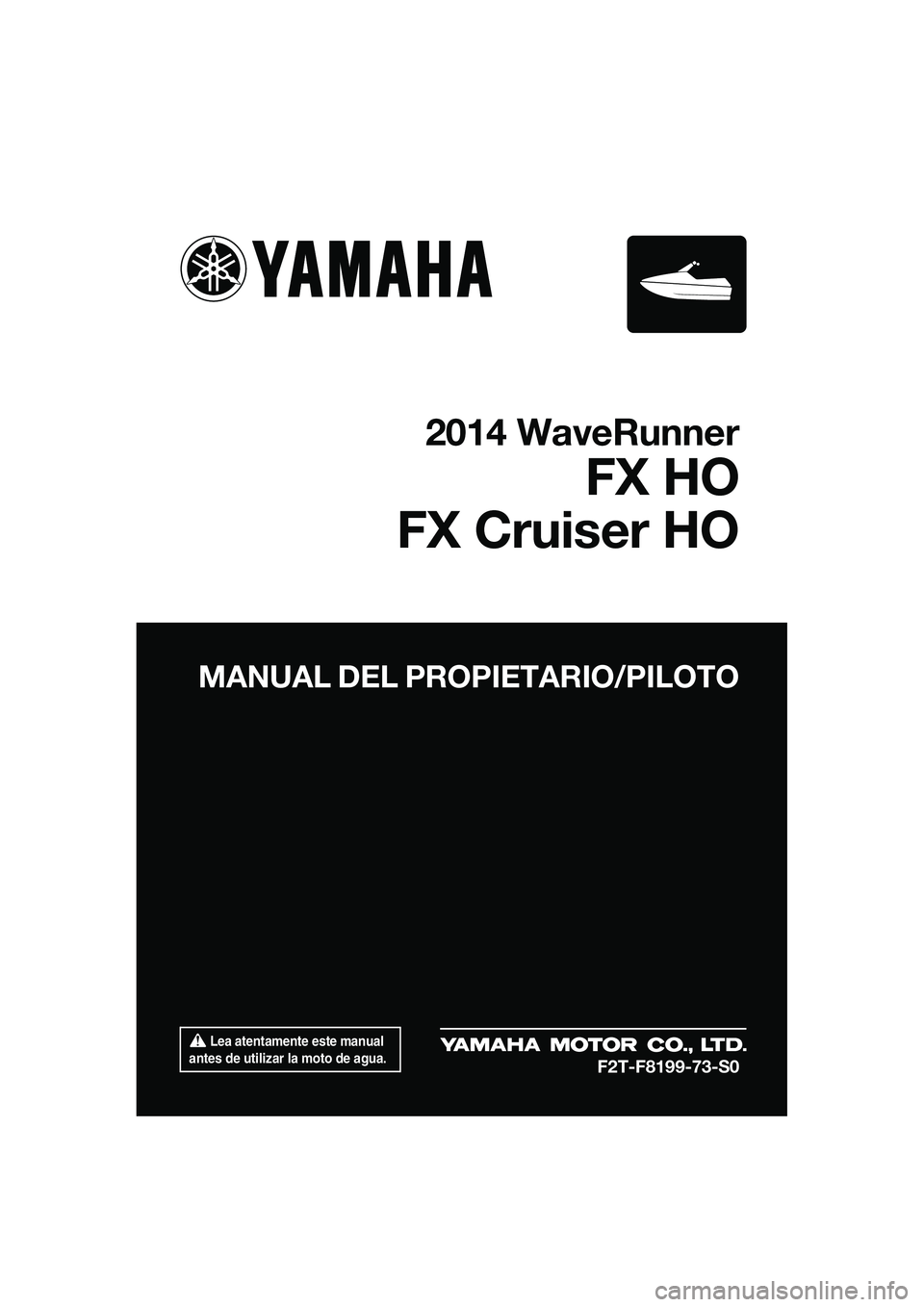 YAMAHA FX HO CRUISER 2014  Manuale de Empleo (in Spanish)  Lea atentamente este manual 
antes de utilizar la moto de agua.
MANUAL DEL PROPIETARIO/PILOTO
2014 WaveRunner
FX HO
FX Cruiser HO
F2T-F8199-73-S0
UF2T73S0.book  Page 1  Monday,  September 23, 2013  1