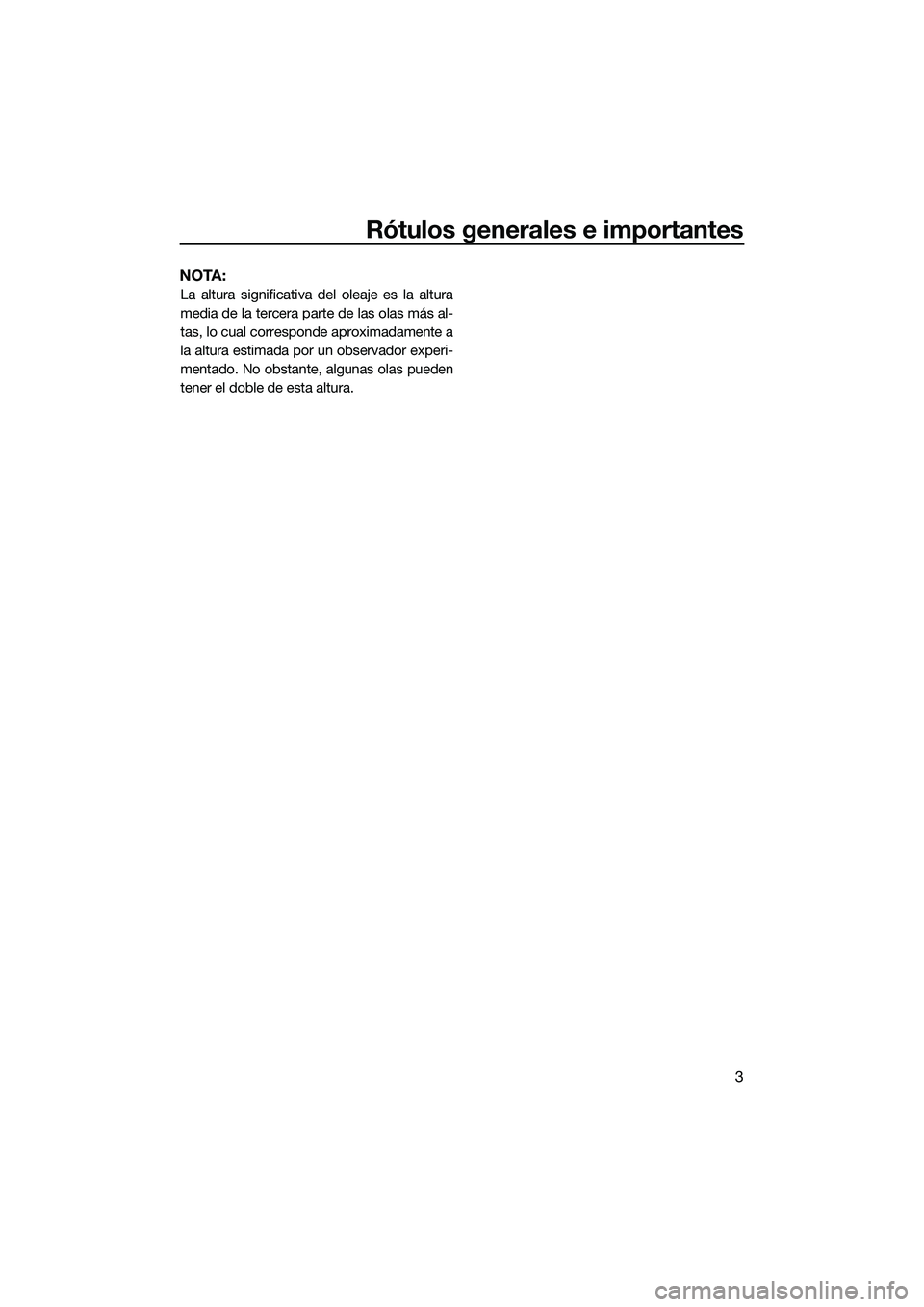YAMAHA FX HO 2014  Manuale de Empleo (in Spanish) Rótulos generales e importantes
3
NOTA:
La altura significativa del oleaje es la altura
media de la tercera parte de las olas más al-
tas, lo cual corresponde aproximadamente a
la altura estimada po
