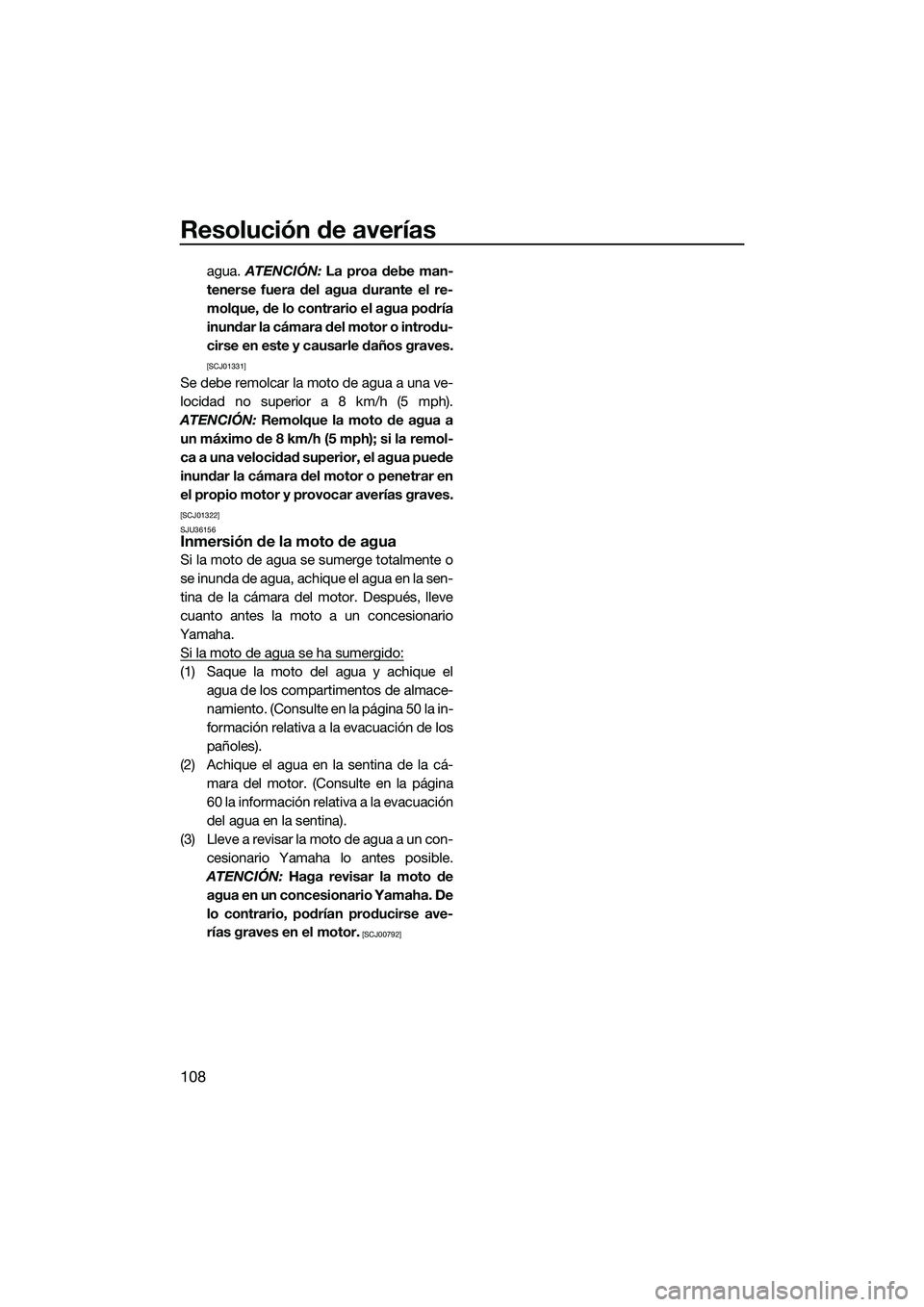 YAMAHA FX HO 2014 Manuale de Empleo (in Spanish) Resolución de averías
108
agua. ATENCIÓN: La proa debe man-
tenerse fuera del agua durante el re-
molque, de lo contrario el agua podría
inundar la cámara del motor o introdu-
cirse en este y ca YAMAHA FX HO 2014 Manuale de Empleo (in Spanish) Resolución de averías
108
agua. ATENCIÓN: La proa debe man-
tenerse fuera del agua durante el re-
molque, de lo contrario el agua podría
inundar la cámara del motor o introdu-
cirse en este y ca
