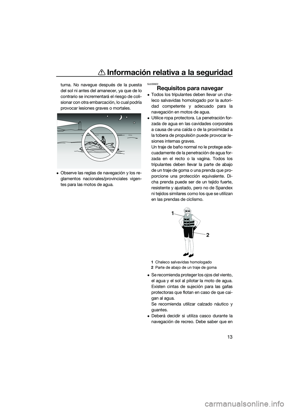 YAMAHA FX HO 2014  Manuale de Empleo (in Spanish) Información relativa a la seguridad
13
turna. No navegue después de la puesta
del sol ni antes del amanecer, ya que de lo
contrario se incrementará el riesgo de coli-
sionar con otra embarcación, 