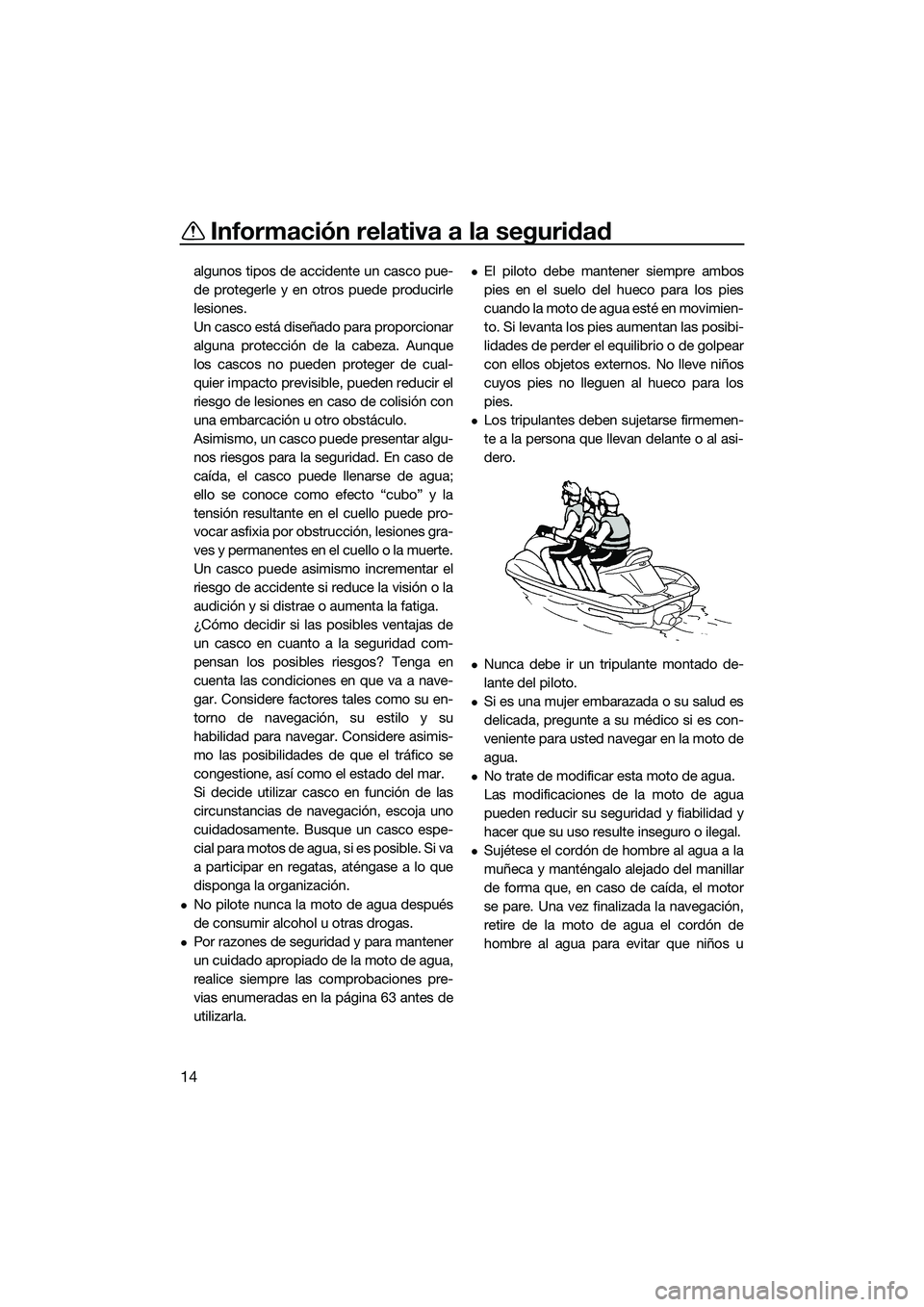 YAMAHA FX HO 2014  Manuale de Empleo (in Spanish) Información relativa a la seguridad
14
algunos tipos de accidente un casco pue-
de protegerle y en otros puede producirle
lesiones.
Un casco está diseñado para proporcionar
alguna protección de la