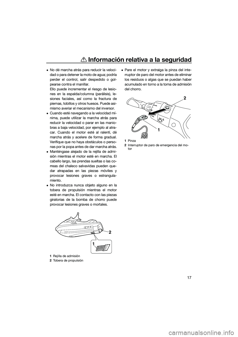 YAMAHA FX HO 2014  Manuale de Empleo (in Spanish) Información relativa a la seguridad
17
No dé marcha atrás para reducir la veloci-
dad o para detener la moto de agua; podría
perder el control, salir despedido o gol-
pearse contra el manillar.
