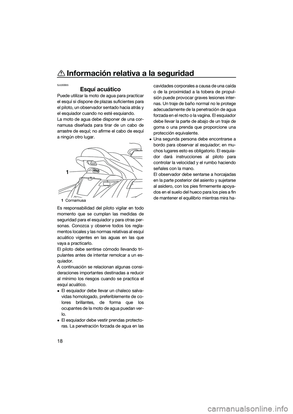 YAMAHA FX HO 2014  Manuale de Empleo (in Spanish) Información relativa a la seguridad
18
SJU30955
Esquí acuático
Puede utilizar la moto de agua para practicar
el esquí si dispone de plazas suficientes para
el piloto, un observador sentado hacia a
