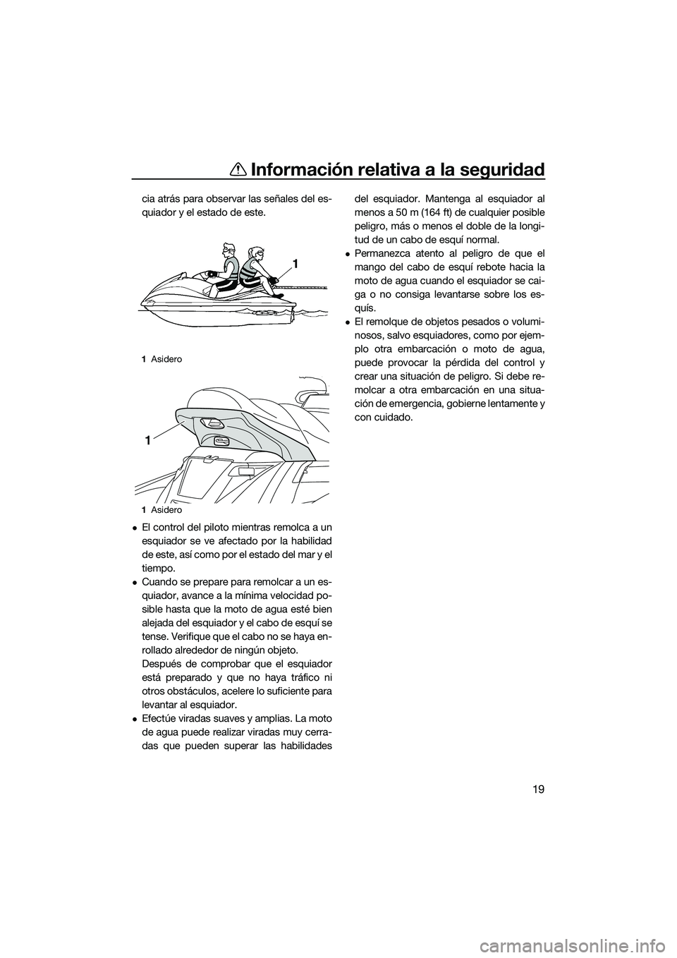 YAMAHA FX HO 2014  Manuale de Empleo (in Spanish) Información relativa a la seguridad
19
cia atrás para observar las señales del es-
quiador y el estado de este.
El control del piloto mientras remolca a un
esquiador se ve afectado por la habili