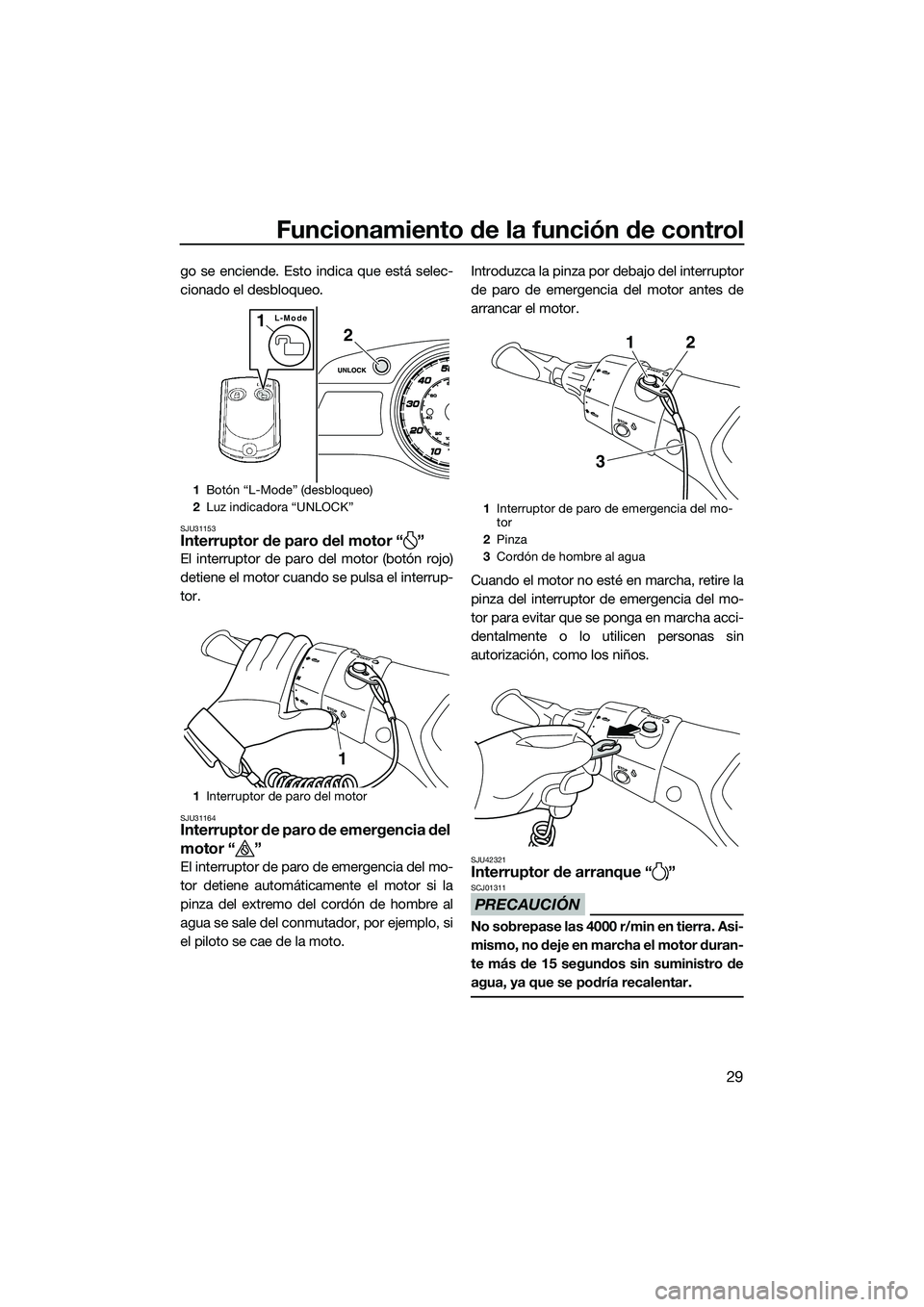 YAMAHA FX HO 2014  Manuale de Empleo (in Spanish) Funcionamiento de la función de control
29
go se enciende. Esto indica que está selec-
cionado el desbloqueo.
SJU31153Interruptor de paro del motor “ ”
El interruptor de paro del motor (botón r