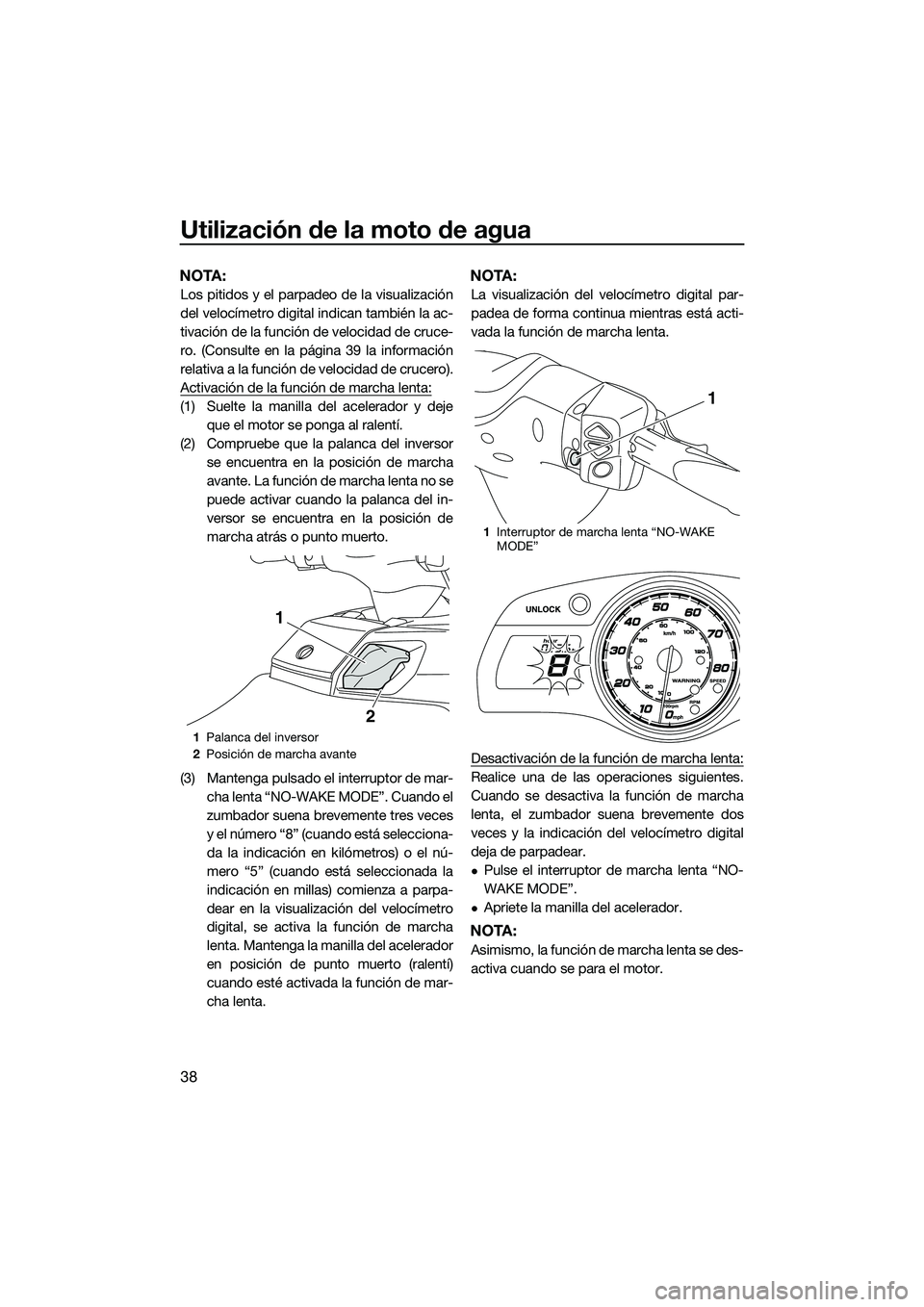 YAMAHA FX HO CRUISER 2014  Manuale de Empleo (in Spanish) Utilización de la moto de agua
38
NOTA:
Los pitidos y el parpadeo de la visualización
del velocímetro digital indican también la ac-
tivación de la función de velocidad de cruce-
ro. (Consulte e