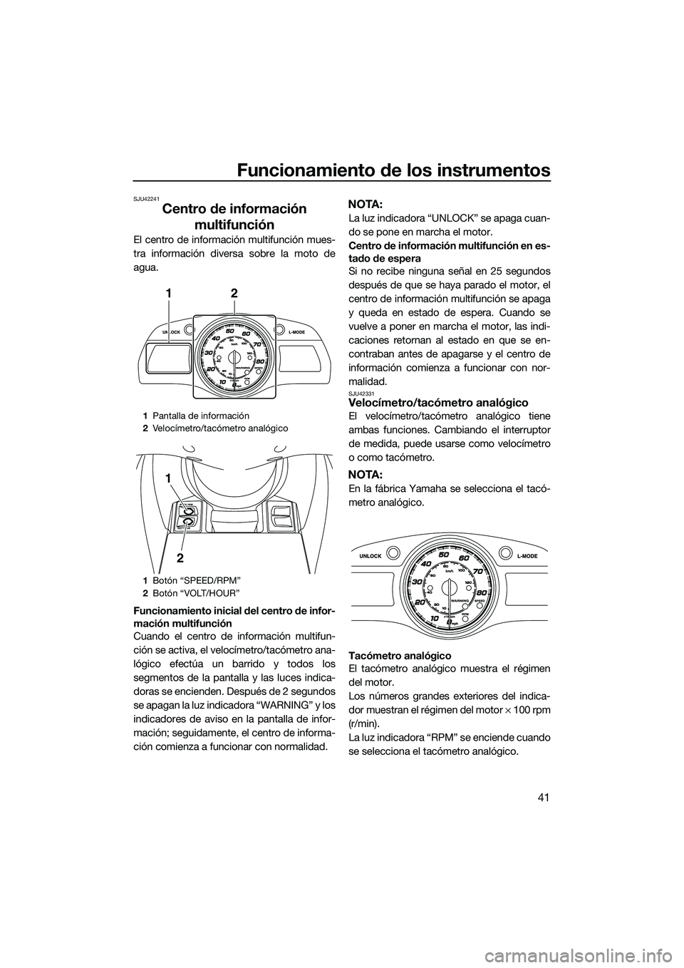 YAMAHA FX HO 2014  Manuale de Empleo (in Spanish) Funcionamiento de los instrumentos
41
SJU42241
Centro de información multifunción
El centro de información multifunción mues-
tra información diversa sobre la moto de
agua.
Funcionamiento inicial