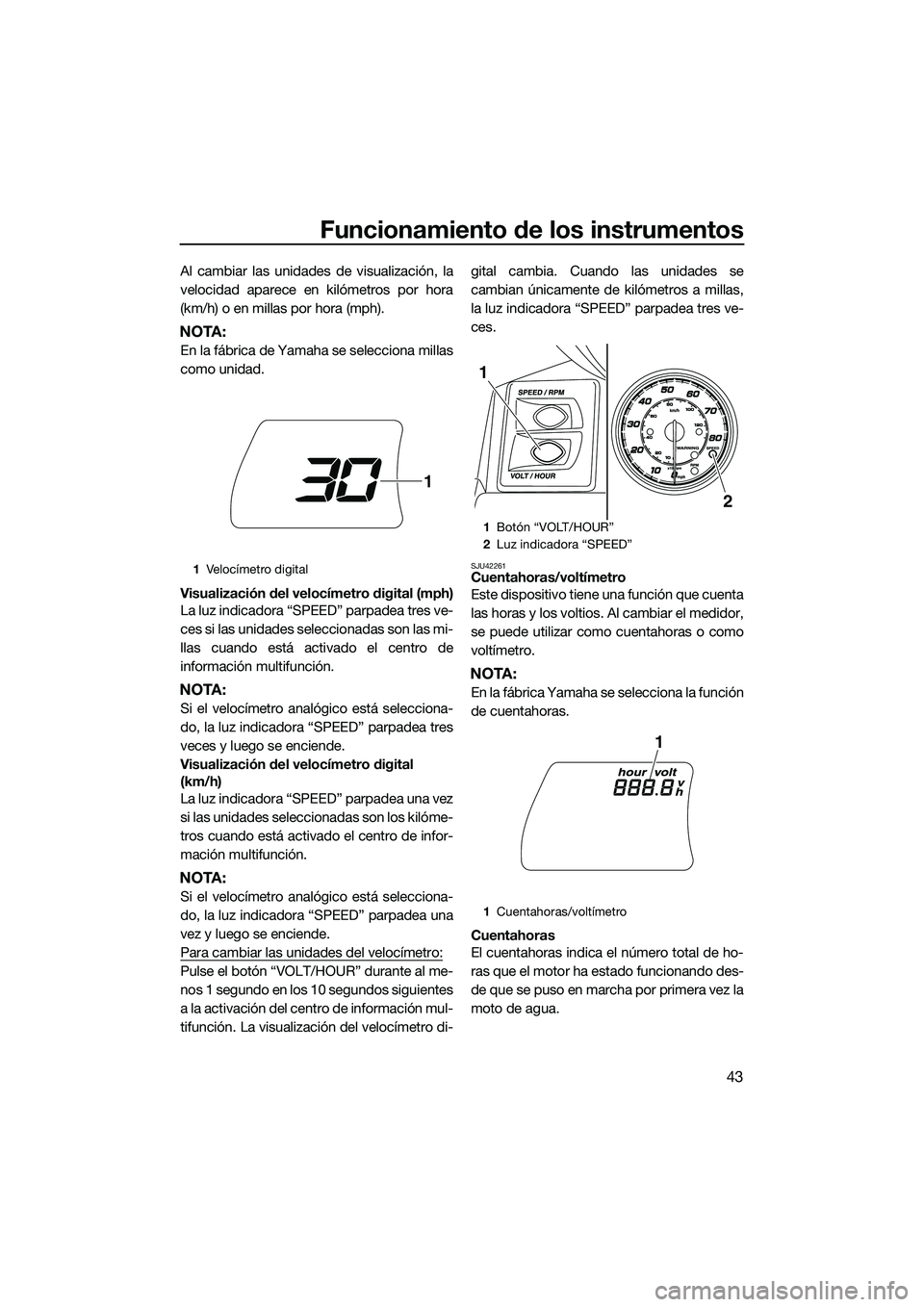 YAMAHA FX HO 2014 Manuale de Empleo (in Spanish) Funcionamiento de los instrumentos
43
Al cambiar las unidades de visualización, la
velocidad aparece en kilómetros por hora
(km/h) o en millas por hora (mph).
NOTA:
En la fábrica de Yamaha se selec YAMAHA FX HO 2014 Manuale de Empleo (in Spanish) Funcionamiento de los instrumentos
43
Al cambiar las unidades de visualización, la
velocidad aparece en kilómetros por hora
(km/h) o en millas por hora (mph).
NOTA:
En la fábrica de Yamaha se selec